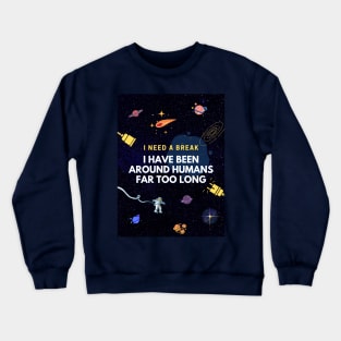 I Need A Break. I Have Been Around Humans Far Too Long Crewneck Sweatshirt